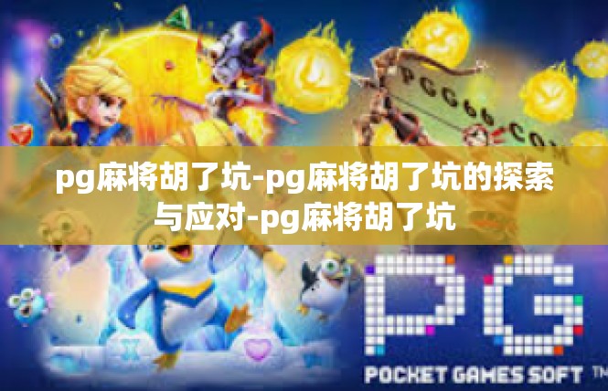 pg麻将胡了坑-pg麻将胡了坑的探索与应对-pg麻将胡了坑