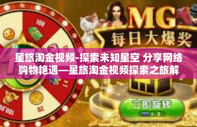 星旅淘金视频-探索未知星空 分享网络购物艳遇—星旅淘金视频探索之旅解说词-星旅淘金视频