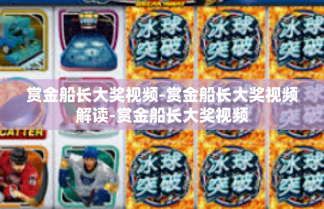 赏金船长大奖视频-赏金船长大奖视频解读-赏金船长大奖视频