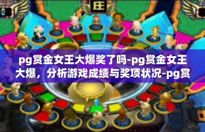 pg赏金女王大爆奖了吗-pg赏金女王大爆，分析游戏成绩与奖项状况-pg赏金女王大爆奖了吗