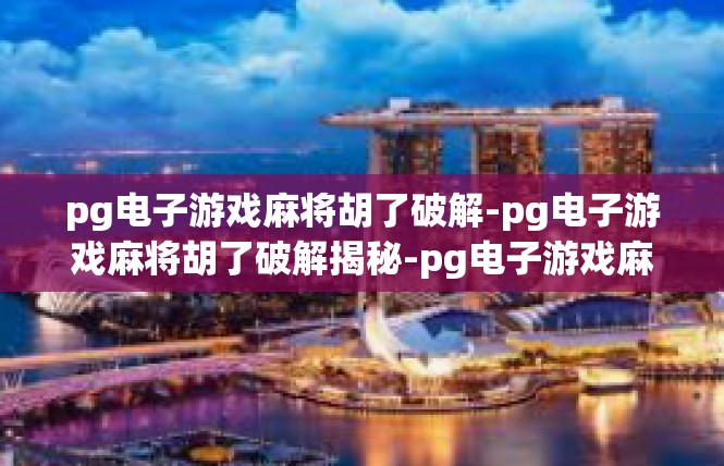 pg电子游戏麻将胡了破解-pg电子游戏麻将胡了破解揭秘-pg电子游戏麻将胡了破解