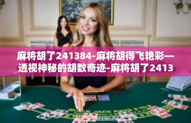 麻将胡了241384-麻将胡得飞艳彩—透视神秘的胡数奇迹-麻将胡了241384