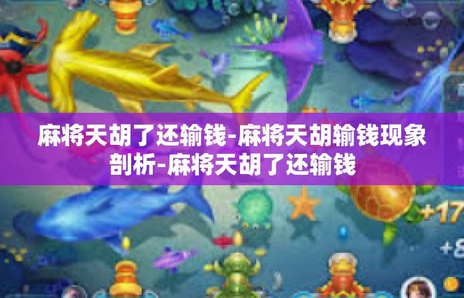 麻将天胡了还输钱-麻将天胡输钱现象剖析-麻将天胡了还输钱
