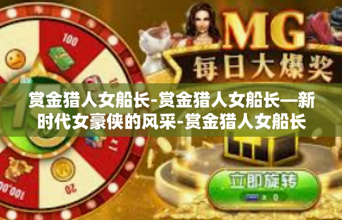 赏金猎人女船长-赏金猎人女船长—新时代女豪侠的风采-赏金猎人女船长