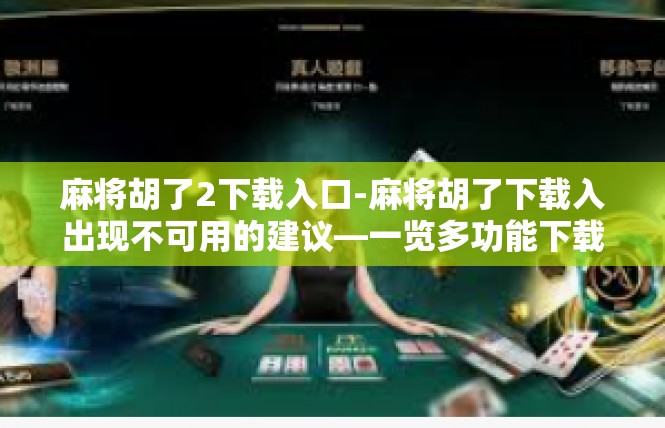 麻将胡了2下载入口-麻将胡了下载入出现不可用的建议—一览多功能下载途径-麻将胡了2下载入口