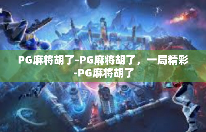 PG麻将胡了-PG麻将胡了，一局精彩-PG麻将胡了
