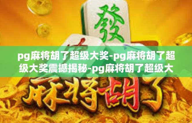 pg麻将胡了超级大奖-pg麻将胡了超级大奖震撼揭秘-pg麻将胡了超级大奖