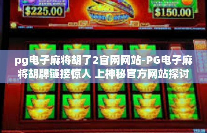 pg电子麻将胡了2官网网站-PG电子麻将胡牌链接惊人 上神秘官方网站探讨娱乐风采-pg电子麻将胡了2官网网站