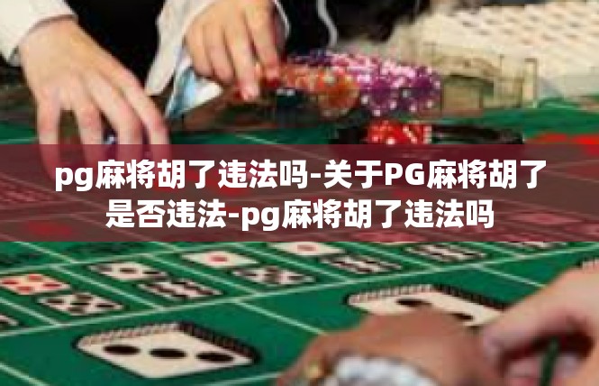 pg麻将胡了违法吗-关于PG麻将胡了是否违法-pg麻将胡了违法吗