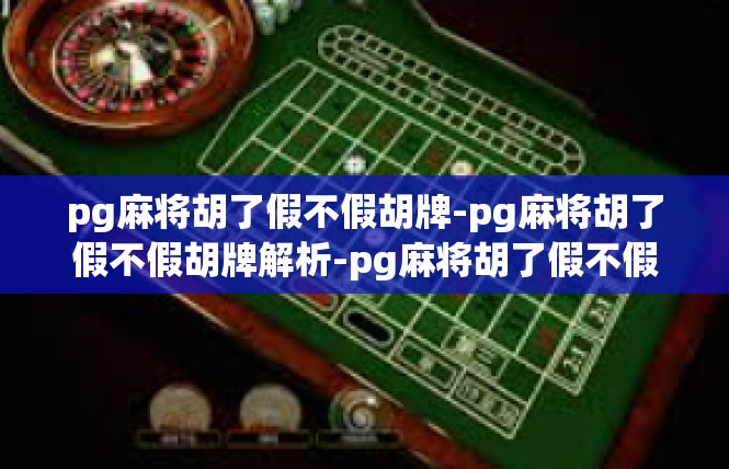 pg麻将胡了假不假胡牌-pg麻将胡了假不假胡牌解析-pg麻将胡了假不假胡牌