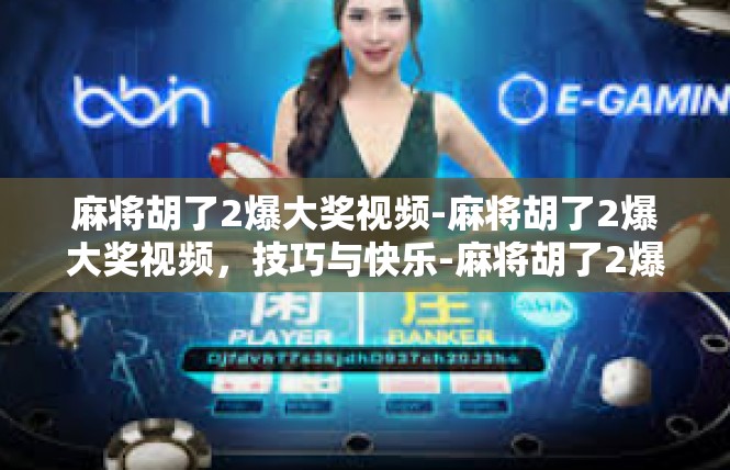 麻将胡了2爆大奖视频-麻将胡了2爆大奖视频，技巧与快乐-麻将胡了2爆大奖视频