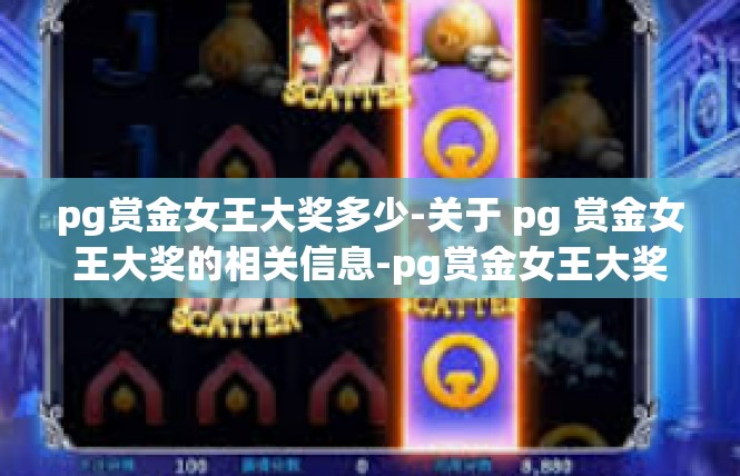 pg赏金女王大奖多少-关于 pg 赏金女王大奖的相关信息-pg赏金女王大奖多少
