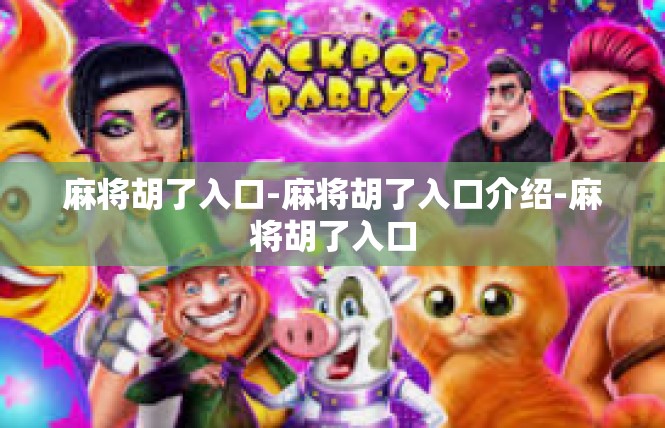 麻将胡了入口-麻将胡了入口介绍-麻将胡了入口