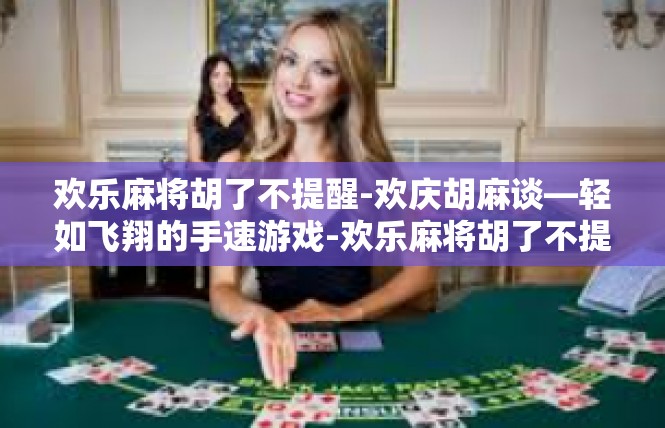 欢乐麻将胡了不提醒-欢庆胡麻谈—轻如飞翔的手速游戏-欢乐麻将胡了不提醒