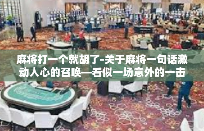 麻将打一个就胡了-关于麻将一句话激动人心的召唤—看似一场意外的一击定乾坤-麻将打一个就胡了