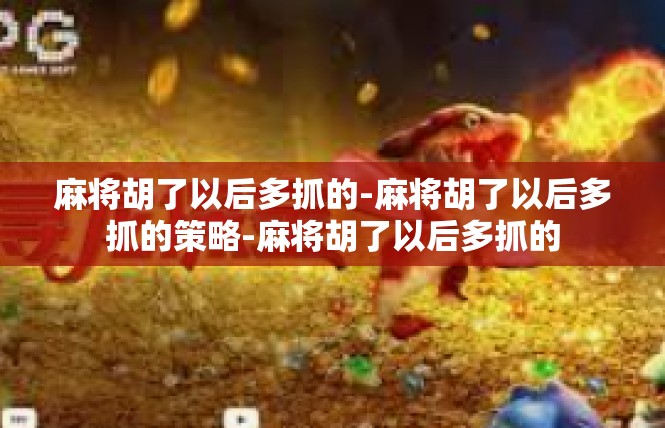 麻将胡了以后多抓的-麻将胡了以后多抓的策略-麻将胡了以后多抓的