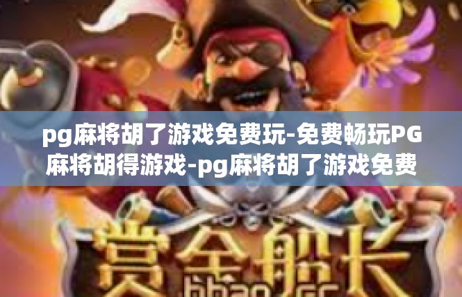 pg麻将胡了游戏免费玩-免费畅玩PG麻将胡得游戏-pg麻将胡了游戏免费玩