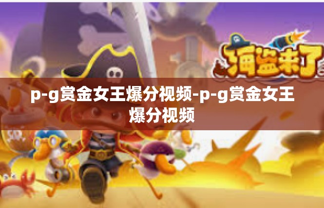p-g赏金女王爆分视频-p-g赏金女王爆分视频