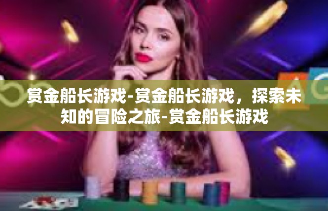 赏金船长游戏-赏金船长游戏，探索未知的冒险之旅-赏金船长游戏