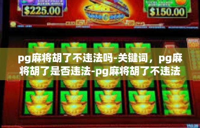 pg麻将胡了不违法吗-关键词，pg麻将胡了是否违法-pg麻将胡了不违法吗