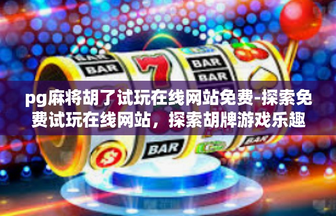 pg麻将胡了试玩在线网站免费-探索免费试玩在线网站，探索胡牌游戏乐趣-pg麻将胡了试玩在线网站免费