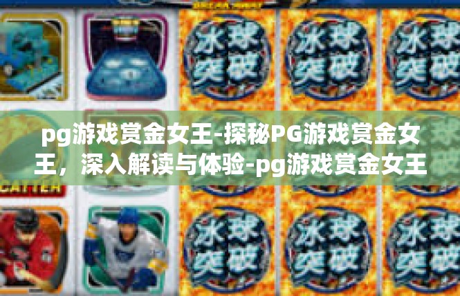 pg游戏赏金女王-探秘PG游戏赏金女王，深入解读与体验-pg游戏赏金女王