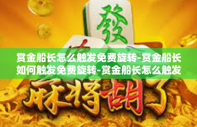 赏金船长怎么触发免费旋转-赏金船长如何触发免费旋转-赏金船长怎么触发免费旋转