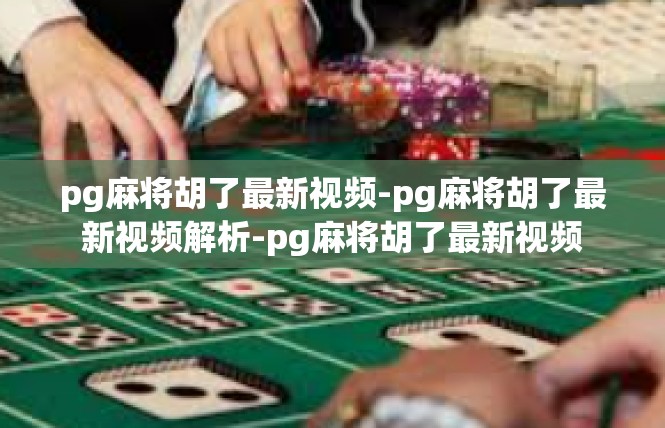 pg麻将胡了最新视频-pg麻将胡了最新视频解析-pg麻将胡了最新视频
