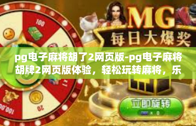 pg电子麻将胡了2网页版-pg电子麻将胡牌2网页版体验，轻松玩转麻将，乐趣无边界-pg电子麻将胡了2网页版