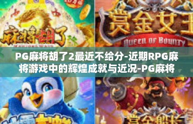 PG麻将胡了2最近不给分-近期RPG麻将游戏中的辉煌成就与近况-PG麻将胡了2最近不给分