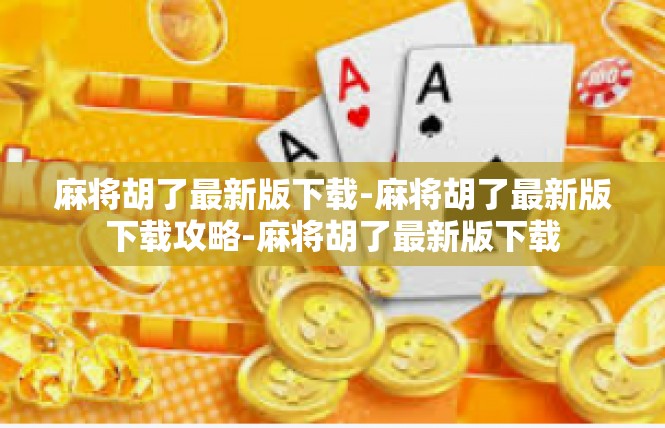麻将胡了最新版下载-麻将胡了最新版下载攻略-麻将胡了最新版下载