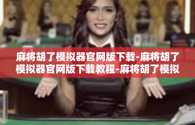 麻将胡了模拟器官网版下载-麻将胡了模拟器官网版下载教程-麻将胡了模拟器官网版下载