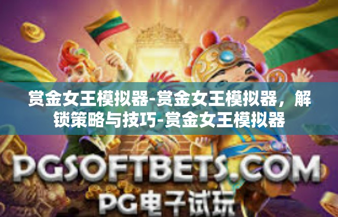 赏金女王模拟器-赏金女王模拟器，解锁策略与技巧-赏金女王模拟器