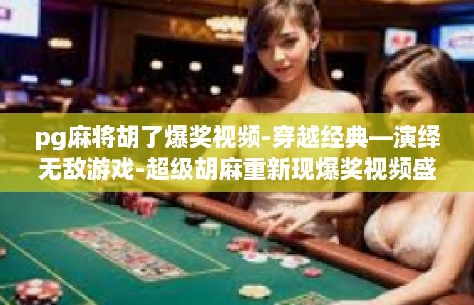 pg麻将胡了爆奖视频-穿越经典—演绎无敌游戏-超级胡麻重新现爆奖视频盛况-pg麻将胡了爆奖视频