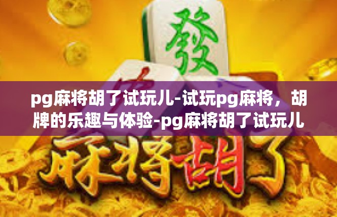 pg麻将胡了试玩儿-试玩pg麻将，胡牌的乐趣与体验-pg麻将胡了试玩儿