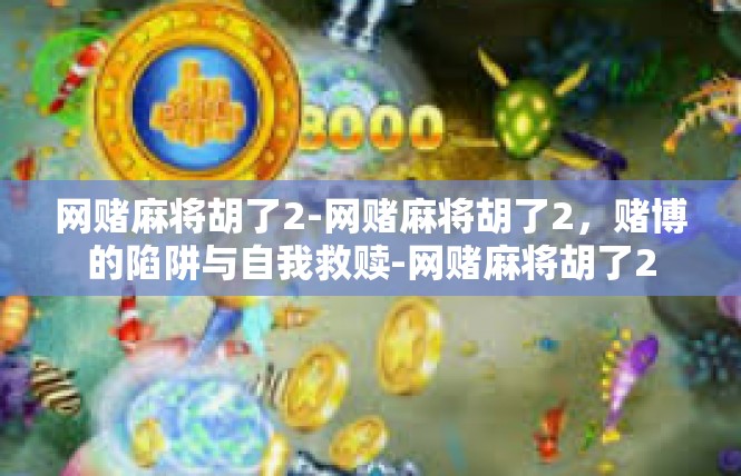 网赌麻将胡了2-网赌麻将胡了2，赌博的陷阱与自我救赎-网赌麻将胡了2