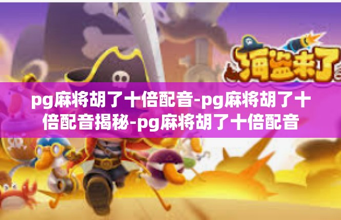 pg麻将胡了十倍配音-pg麻将胡了十倍配音揭秘-pg麻将胡了十倍配音