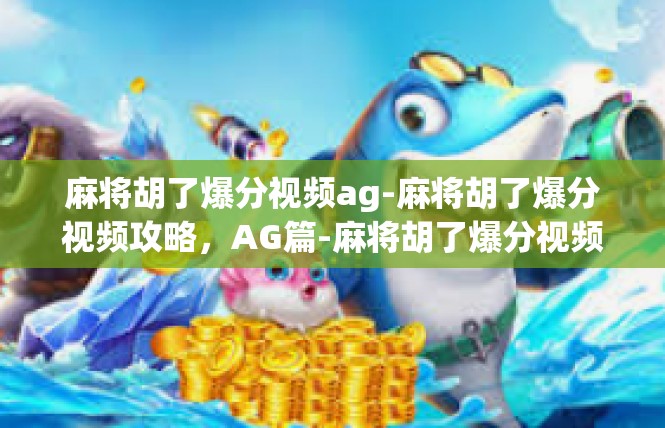 麻将胡了爆分视频ag-麻将胡了爆分视频攻略，AG篇-麻将胡了爆分视频ag