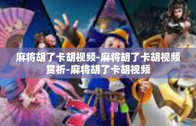 麻将胡了卡胡视频-麻将胡了卡胡视频赏析-麻将胡了卡胡视频