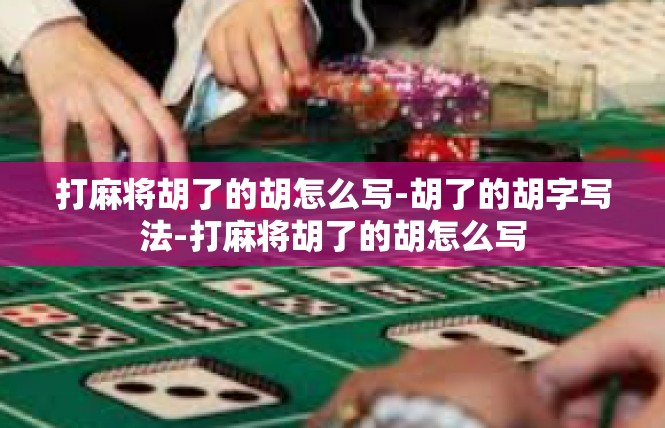 打麻将胡了的胡怎么写-胡了的胡字写法-打麻将胡了的胡怎么写