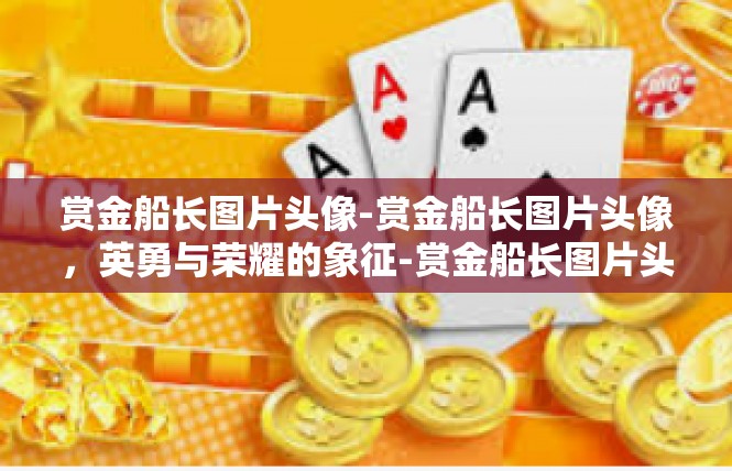 赏金船长图片头像-赏金船长图片头像，英勇与荣耀的象征-赏金船长图片头像
