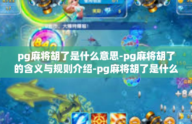 pg麻将胡了是什么意思-pg麻将胡了的含义与规则介绍-pg麻将胡了是什么意思