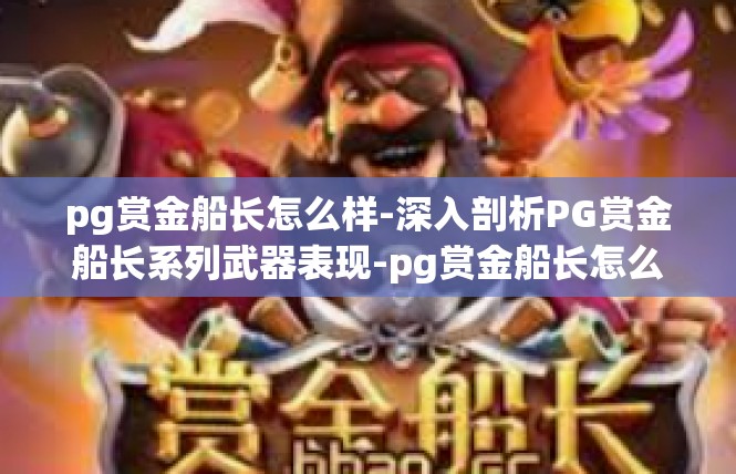 pg赏金船长怎么样-深入剖析PG赏金船长系列武器表现-pg赏金船长怎么样
