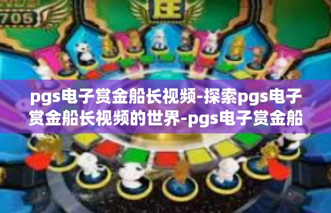 pgs电子赏金船长视频-探索pgs电子赏金船长视频的世界-pgs电子赏金船长视频