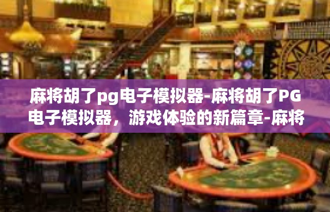 麻将胡了pg电子模拟器-麻将胡了PG电子模拟器，游戏体验的新篇章-麻将胡了pg电子模拟器