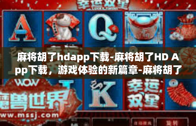 麻将胡了hdapp下载-麻将胡了HD App下载，游戏体验的新篇章-麻将胡了hdapp下载