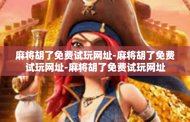 麻将胡了免费试玩网址-麻将胡了免费试玩网址-麻将胡了免费试玩网址