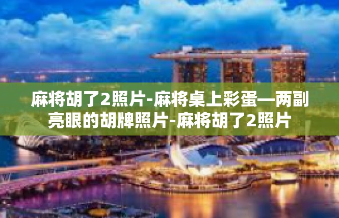 麻将胡了2照片-麻将桌上彩蛋—两副亮眼的胡牌照片-麻将胡了2照片