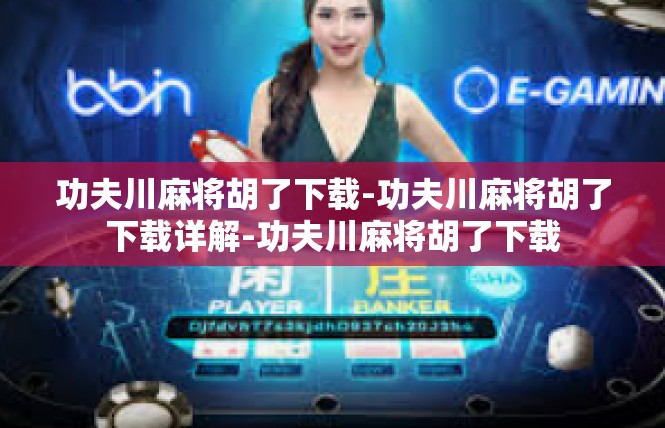 功夫川麻将胡了下载-功夫川麻将胡了下载详解-功夫川麻将胡了下载