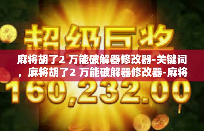 麻将胡了2 万能破解器修改器-关键词，麻将胡了2 万能破解器修改器-麻将胡了2 万能破解器修改器